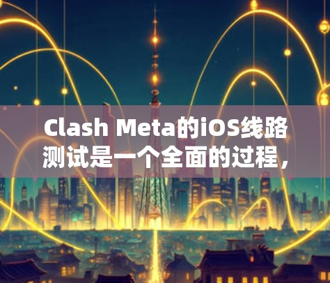 Clash Meta的iOS线路测试是一个全面的过程，旨在验证设备是否支持 Clash Meta的功能，并评估其在不同网络环境下性能和稳定性。以下是一个分步指南，帮助您进行这一测试