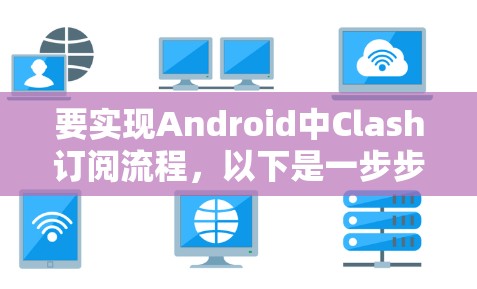 要实现Android中Clash订阅流程，以下是一步步的解决方案