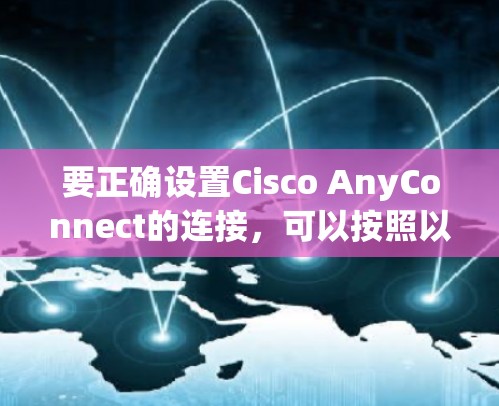 要正确设置Cisco AnyConnect的连接，可以按照以下步骤操作