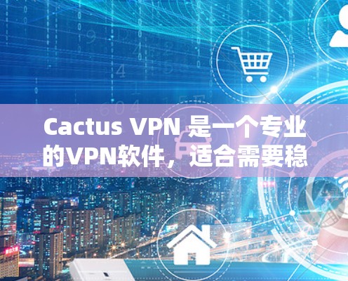 Cactus VPN 是一个专业的VPN软件,适合需要稳定性和高可用性的用户。以下是对该软件的详细介绍及使用建议 Cactus VPN 是一个专业的VPN软件,适合需要稳定性和高可用性的用户。以下是对该软件的详细介绍及使用建议