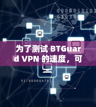 为了测试 BTGuard VPN 的速度,可以按照以下步骤进行 为了测试 BTGuard VPN 的速度,可以按照以下步骤进行