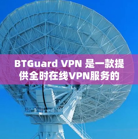 BTGuard VPN 是一款提供全时在线VPN服务的软件,支持在手机上进行访问。以下是关于 BTGuard VPN 的使用步骤和注意事项 BTGuard VPN 是一款提供全时在线VPN服务的软件,支持在手机上进行访问。以下是关于 BTGuard VPN 的使用步骤和注意事项
