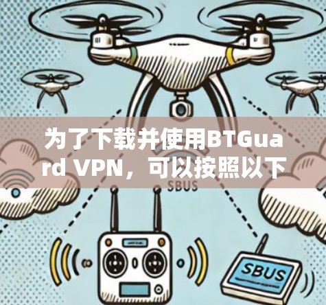 为了下载并使用BTGuard VPN,可以按照以下步骤进行 为了下载并使用BTGuard VPN,可以按照以下步骤进行