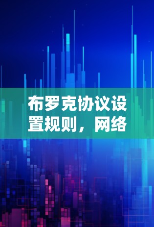 布罗克协议设置规则,网络通信中的关键策略 布罗克协议设置规则,网络通信中的关键策略
