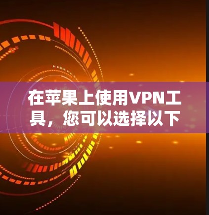 在苹果上使用VPN工具,您可以选择以下几种选项,每种工具都有其独特的功能和适用场景 在苹果上使用VPN工具,您可以选择以下几种选项,每种工具都有其独特的功能和适用场景