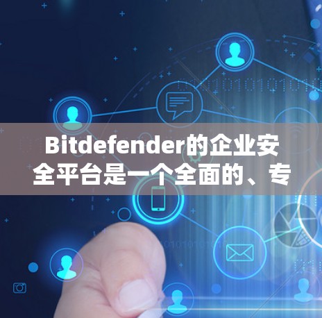 Bitdefender的企业安全平台是一个全面的、专业的软件，旨在为企业提供强大的安全防护解决方案。以下是详细的使用步骤和功能介绍