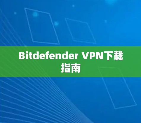 Bitdefender <strong>VPN下载</strong>指南