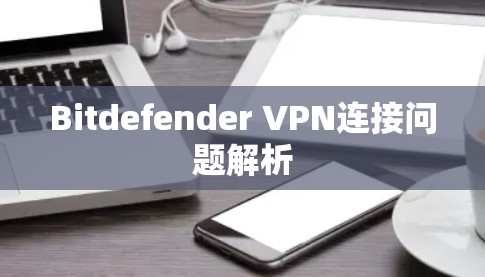 Bitdefender VPN连接问题解析 Bitdefender VPN连接问题解析