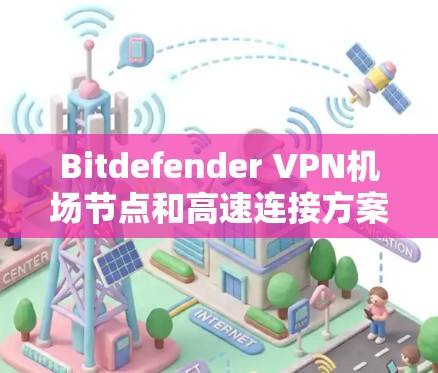 Bitdefender VPN机场节点和高速连接方案需要考虑以下因素 Bitdefender VPN机场节点和高速连接方案需要考虑以下因素