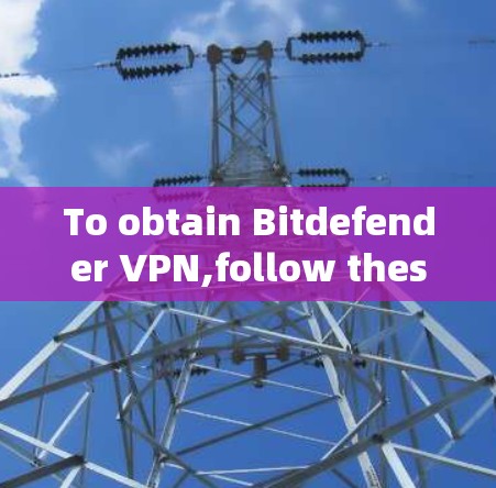 To obtain Bitdefender VPN,follow these organized steps: