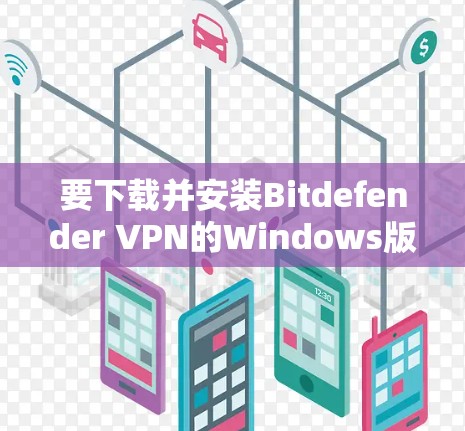 要下载并安装Bitdefender VPN的Windows版,您可以按照以下步骤操作 要下载并安装Bitdefender VPN的Windows版,您可以按照以下步骤操作