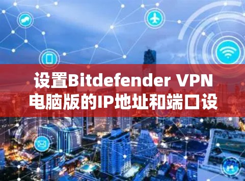 设置Bitdefender VPN电脑版的IP地址和端口设置需要按照以下步骤进行,确保所有设置正确无误,以获得最佳的VPN体验。以下是详细的步骤指南 设置Bitdefender VPN电脑版的IP地址和端口设置需要按照以下步骤进行,确保所有设置正确无误,以获得最佳的VPN体验。以下是详细的步骤指南