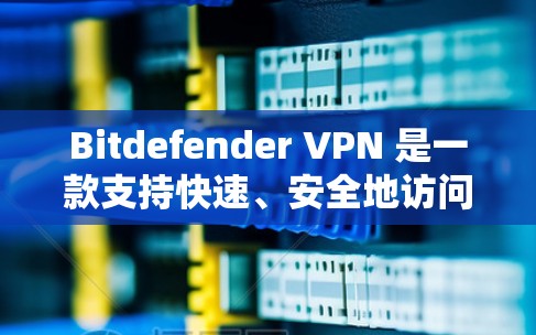 Bitdefender VPN 是一款支持快速、安全地访问互联网的软件,用户可以通过它选择适合自己的VPN服务。如果你正在寻找 Bitdefender VPN 的最新版本,以下是一些关键信息和建议 Bitdefender VPN 是一款支持快速、安全地访问互联网的软件,用户可以通过它选择适合自己的VPN服务。如果你正在寻找 Bitdefender VPN 的最新版本,以下是一些关键信息和建议