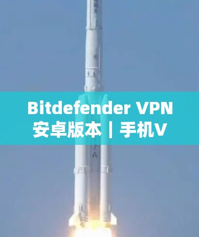 Bitdefender VPN安卓版本|手机VPN教程 Bitdefender VPN安卓版本|手机VPN教程