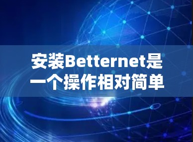 安装Betternet是一个操作相对简单的软件,以下是详细的安装步骤 安装Betternet是一个操作相对简单的软件,以下是详细的安装步骤