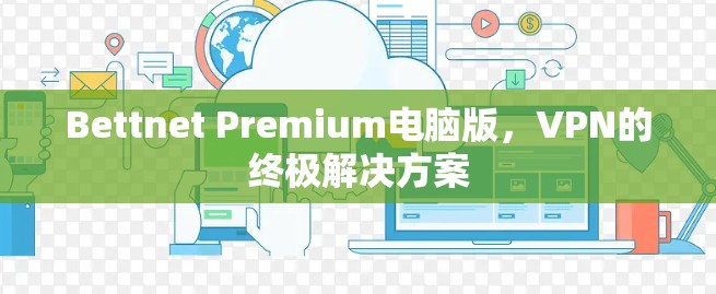Bettnet Premium电脑版，VPN的终极解决方案