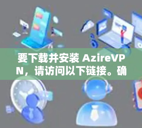 要下载并安装 AzireVPN，请访问以下链接。确保你使用合法的VPN服务，避免下载任何非法链接或恶意软件