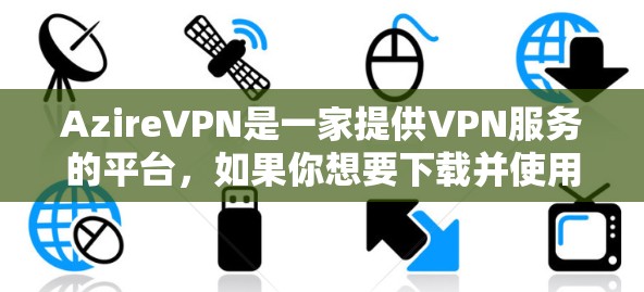 AzireVPN是一家提供VPN服务的平台,如果你想要下载并使用其会员包,可以按照以下步骤进行 AzireVPN是一家提供VPN服务的平台,如果你想要下载并使用其会员包,可以按照以下步骤进行