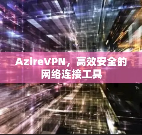AzireVPN,高效安全的网络连接工具 AzireVPN,高效安全的网络连接工具