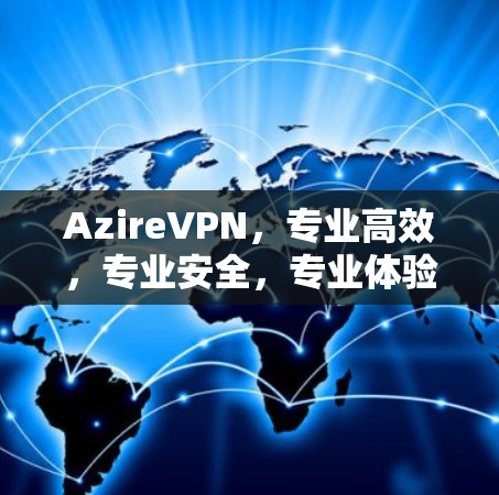 AzireVPN,专业高效,专业安全,专业体验 AzireVPN,专业高效,专业安全,专业体验