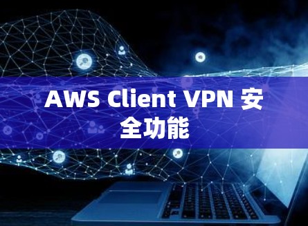 AWS Client VPN 安全功能