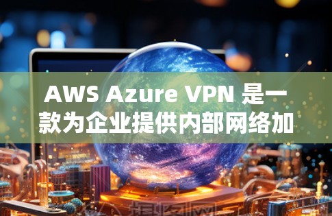 AWS Azure VPN 是一款为企业提供内部网络加密通信和访问控制的解决方案。以下是 Azure VPN 的区别和企业选择指南 AWS Azure VPN 是一款为企业提供内部网络加密通信和访问控制的解决方案。以下是 Azure VPN 的区别和企业选择指南