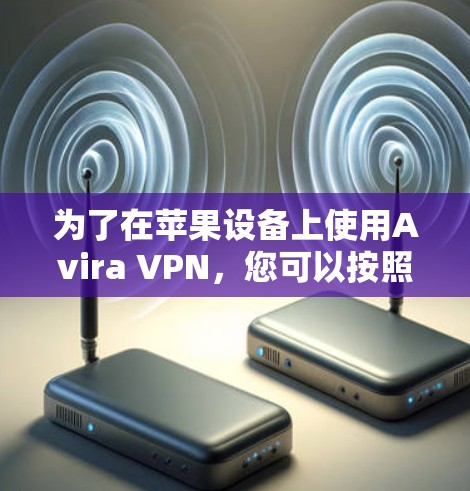 为了在苹果设备上使用Avira VPN，您可以按照以下步骤操作