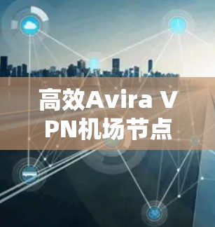 高效Avira VPN机场节点推荐 高效Avira VPN机场节点推荐