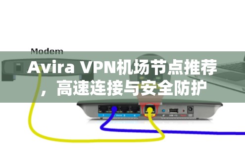 Avira VPN机场节点推荐，高速连接与安全防护