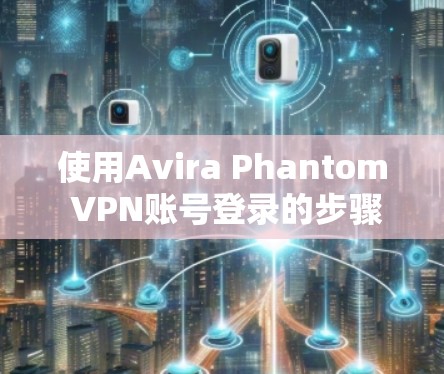 使用Avira Phantom VPN账号登录的步骤如下 使用Avira Phantom VPN账号登录的步骤如下