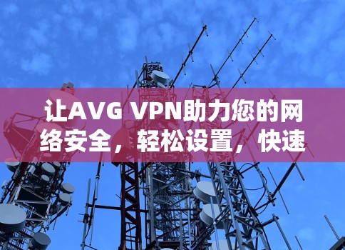 让AVG VPN助力您的网络安全,轻松设置,快速访问 让AVG VPN助力您的网络安全,轻松设置,快速访问