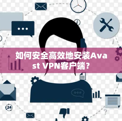 如何安全高效地安装Avast VPN客户端？