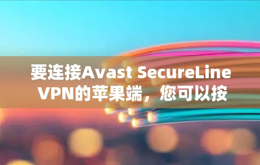 要连接Avast SecureLine VPN的苹果端,您可以按照以下步骤操作 要连接Avast SecureLine VPN的苹果端,您可以按照以下步骤操作