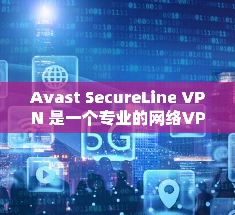 Avast SecureLine VPN 是一个专业的网络VPN服务,提供安全的网络连接体验。以下是下载和使用 Avast SecureLine VPN 的步骤 Avast SecureLine VPN 是一个专业的网络VPN服务,提供安全的网络连接体验。以下是下载和使用 Avast SecureLine VPN 的步骤