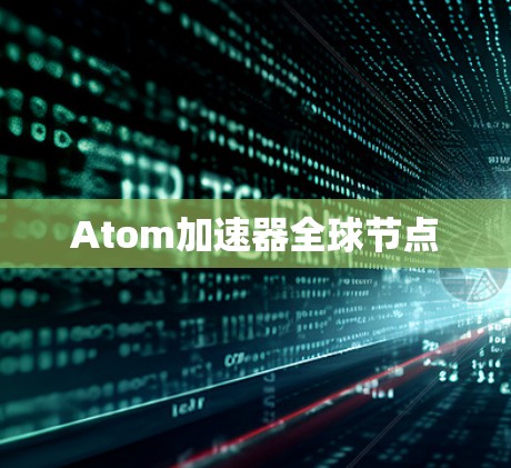 Atom加速器全球节点 Atom加速器全球节点
