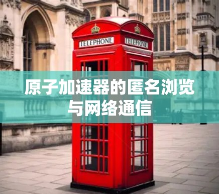 原子加速器的匿名浏览与网络通信