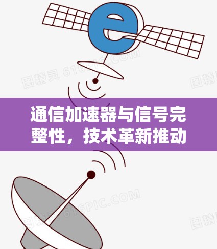 通信加速器与信号完整性，技术革新推动数据流无限延伸