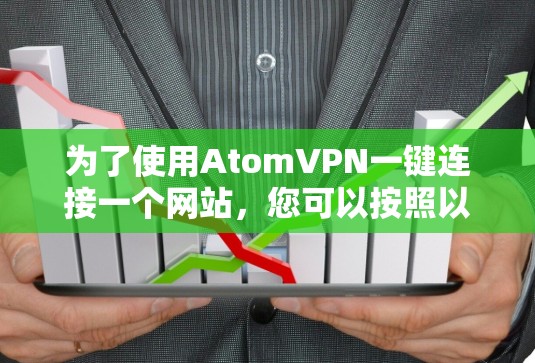 为了使用AtomVPN一键连接一个网站，您可以按照以下步骤进行操作