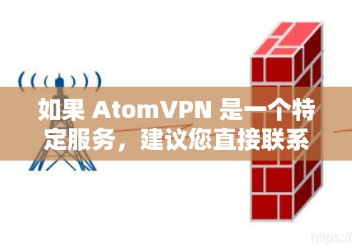 如果 AtomVPN 是一个特定服务，建议您直接联系该服务的客服进行咨询，获取更详细的使用指导和安全信息