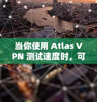 当你使用 Atlas VPN 测试速度时，可能会遇到一些性能问题。以下是可能的原因以及如何分析和解决这些问题的步骤