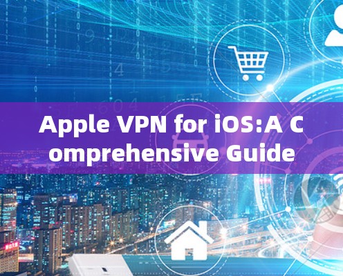 Apple VPN for iOS:A Comprehensive Guide