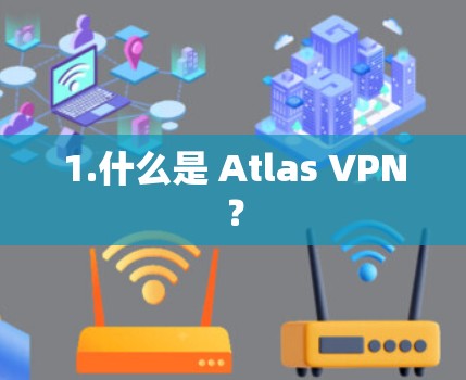 1.什么是 Atlas VPN? 1.什么是 Atlas VPN?