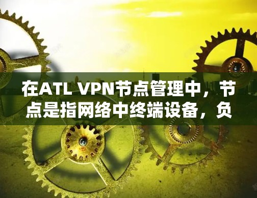 在ATL VPN节点管理中，节点是指网络中终端设备，负责访问外部网络。以下是一个清晰的步骤指南，帮助您高效管理节点