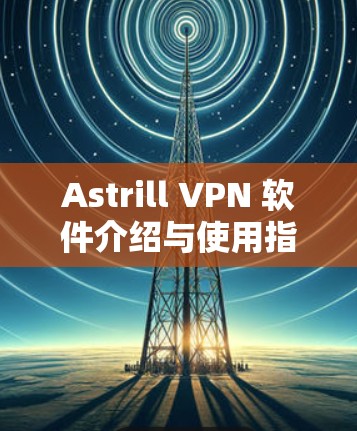 Astrill VPN 软件介绍与使用指南 Astrill VPN 软件介绍与使用指南