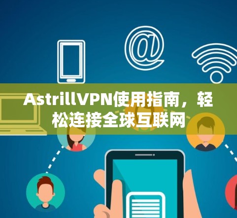 AstrillVPN使用指南,轻松连接全球互联网 AstrillVPN使用指南,轻松连接全球互联网