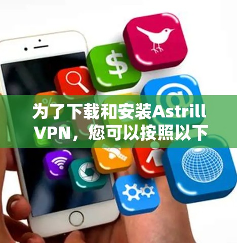 为了下载和安装Astrill VPN，您可以按照以下步骤进行操作