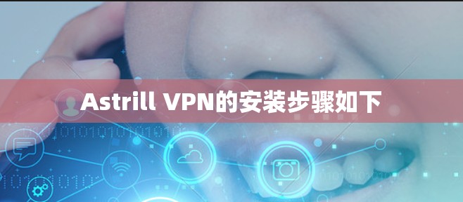 Astrill VPN的安装步骤如下 Astrill VPN的安装步骤如下