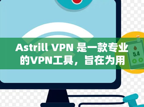 Astrill VPN 是一款专业的VPN工具，旨在为用户提供安全、便捷的VPN选项。以下是对 Astrill VPN 的详细介绍