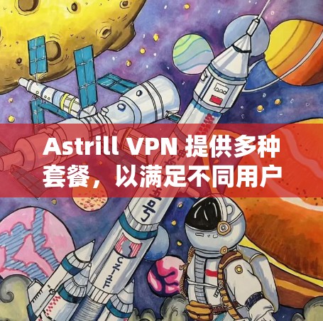 Astrill VPN 提供多种套餐，以满足不同用户的需求。以下是对Astrill VPN 套餐的详细介绍