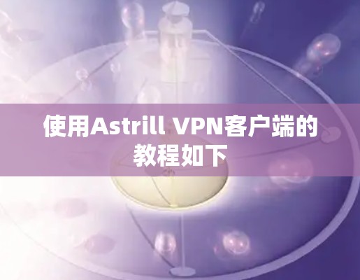 使用Astrill VPN客户端的教程如下